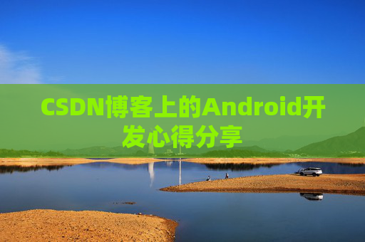 CSDN博客上的Android开发心得分享